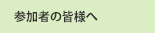 参加者の皆様へ